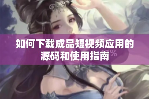 如何下载成品短视频应用的源码和使用指南