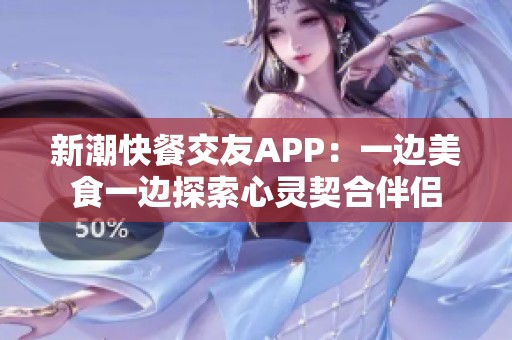 新潮快餐交友APP：一边美食一边探索心灵契合伴侣