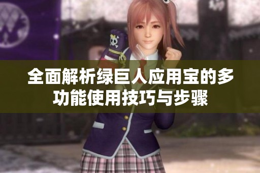 全面解析绿巨人应用宝的多功能使用技巧与步骤