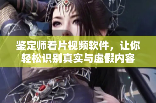 鉴定师看片视频软件，让你轻松识别真实与虚假内容