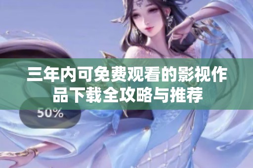 三年内可免费观看的影视作品下载全攻略与推荐