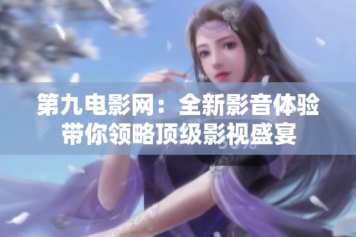 第九电影网：全新影音体验带你领略顶级影视盛宴