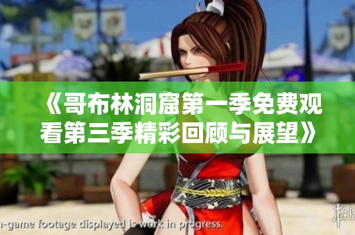 《哥布林洞窟第一季免费观看第三季精彩回顾与展望》