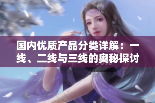 国内优质产品分类详解：一线、二线与三线的奥秘探讨