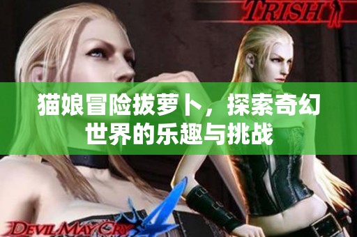 猫娘冒险拔萝卜，探索奇幻世界的乐趣与挑战