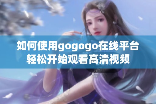 如何使用gogogo在线平台轻松开始观看高清视频