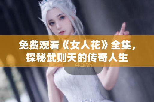 免费观看《女人花》全集，探秘武则天的传奇人生