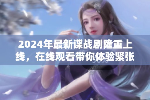 2024年最新谍战剧隆重上线，在线观看带你体验紧张剧情