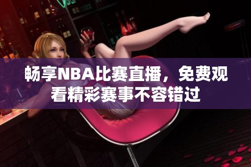 畅享NBA比赛直播，免费观看精彩赛事不容错过