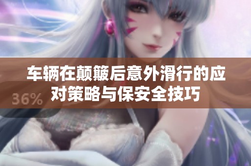车辆在颠簸后意外滑行的应对策略与保安全技巧