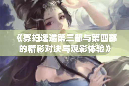 《寡妇速递第三部与第四部的精彩对决与观影体验》