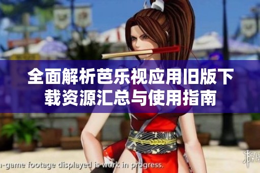 全面解析芭乐视应用旧版下载资源汇总与使用指南