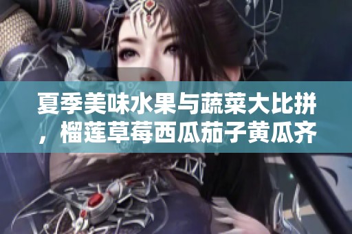 夏季美味水果与蔬菜大比拼，榴莲草莓西瓜茄子黄瓜齐上阵