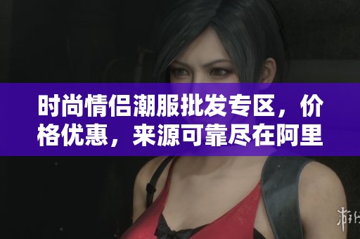 时尚情侣潮服批发专区，价格优惠，来源可靠尽在阿里巴巴