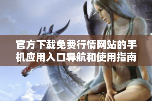 官方下载免费行情网站的手机应用入口导航和使用指南