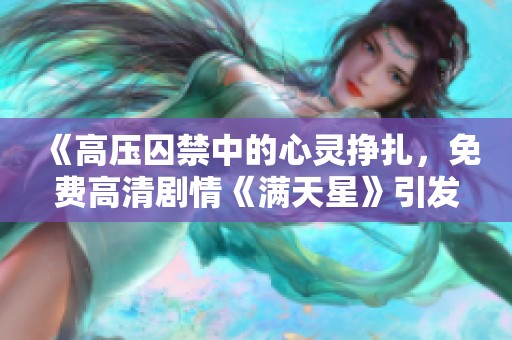 《高压囚禁中的心灵挣扎，免费高清剧情《满天星》引发深思》