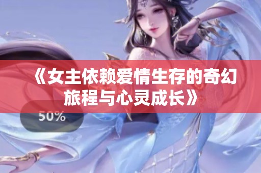 《女主依赖爱情生存的奇幻旅程与心灵成长》