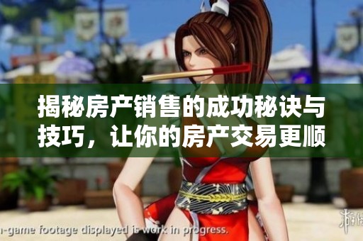 揭秘房产销售的成功秘诀与技巧，让你的房产交易更顺利