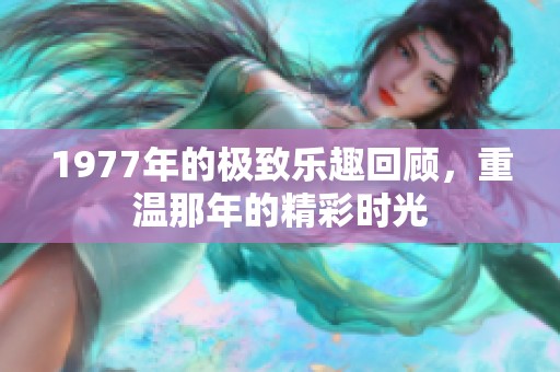 1977年的极致乐趣回顾，重温那年的精彩时光