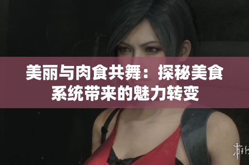 美丽与肉食共舞：探秘美食系统带来的魅力转变