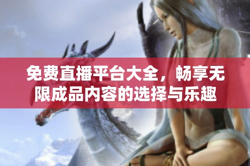 免费直播平台大全，畅享无限成品内容的选择与乐趣