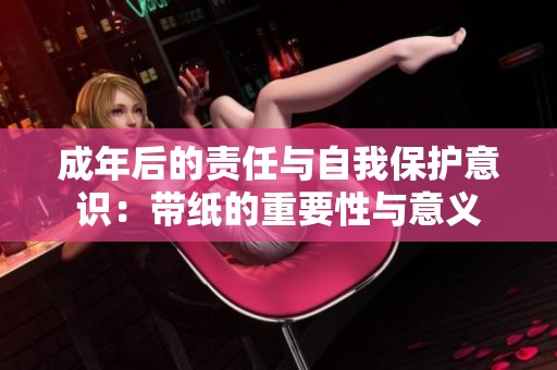 成年后的责任与自我保护意识：带纸的重要性与意义