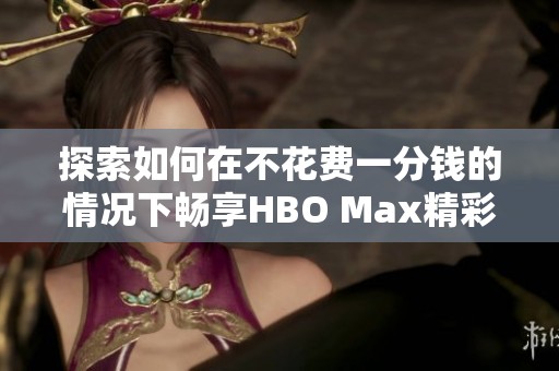 探索如何在不花费一分钱的情况下畅享HBO Max精彩内容