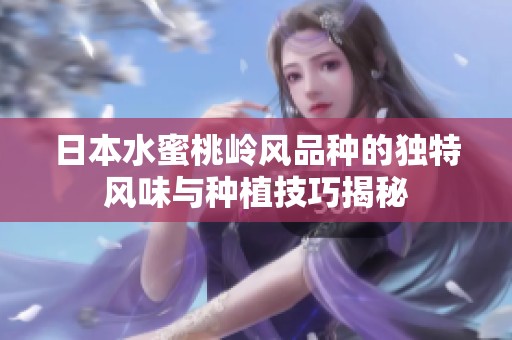 日本水蜜桃岭风品种的独特风味与种植技巧揭秘