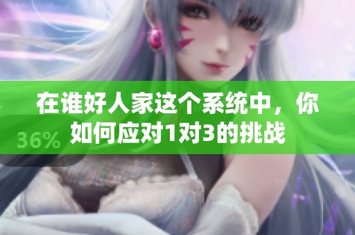 在谁好人家这个系统中，你如何应对1对3的挑战