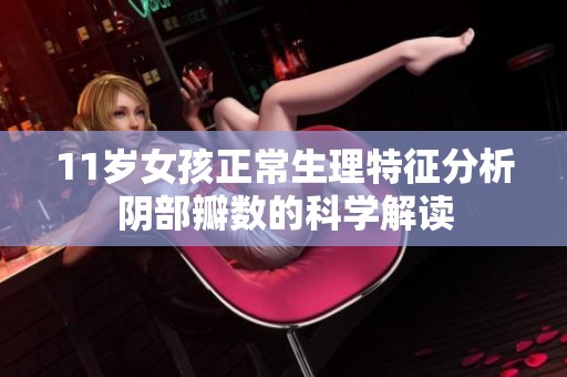 11岁女孩正常生理特征分析阴部瓣数的科学解读