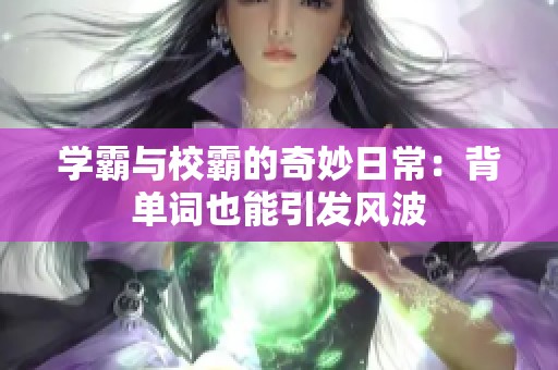 学霸与校霸的奇妙日常：背单词也能引发风波