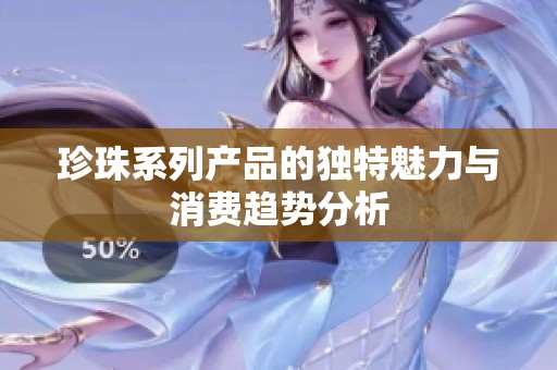 珍珠系列产品的独特魅力与消费趋势分析