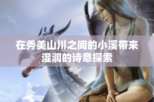 在秀美山川之间的小溪带来湿润的诗意探索