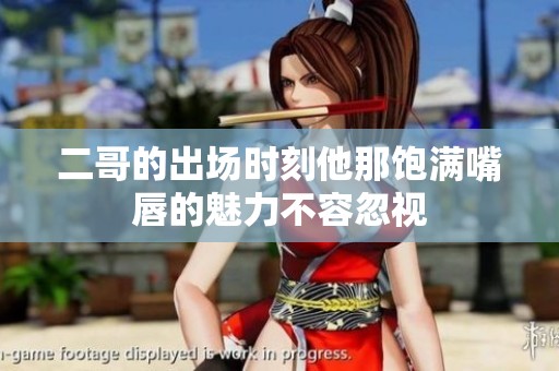 二哥的出场时刻他那饱满嘴唇的魅力不容忽视