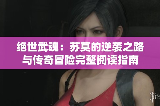 绝世武魂：苏莫的逆袭之路与传奇冒险完整阅读指南
