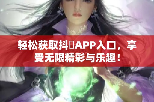 轻松获取抖抈APP入口，享受无限精彩与乐趣！