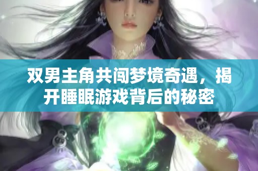 双男主角共闯梦境奇遇，揭开睡眠游戏背后的秘密