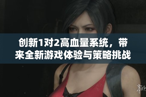 创新1对2高血量系统，带来全新游戏体验与策略挑战
