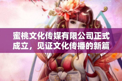 蜜桃文化传媒有限公司正式成立，见证文化传播的新篇章