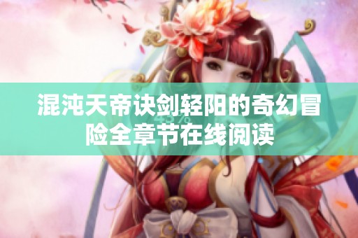 混沌天帝诀剑轻阳的奇幻冒险全章节在线阅读