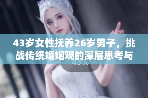 43岁女性抚养26岁男子，挑战传统婚姻观的深层思考与探讨