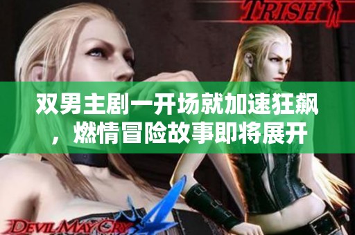 双男主剧一开场就加速狂飙，燃情冒险故事即将展开