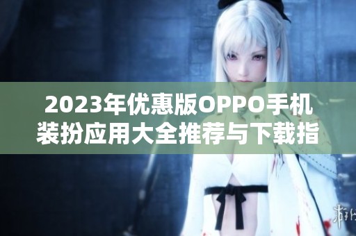 2023年优惠版OPPO手机装扮应用大全推荐与下载指南