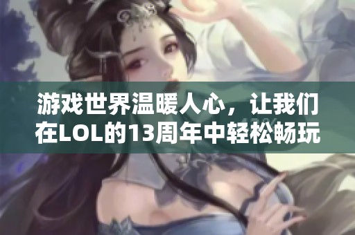 游戏世界温暖人心，让我们在LOL的13周年中轻松畅玩吧！