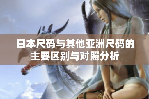 日本尺码与其他亚洲尺码的主要区别与对照分析