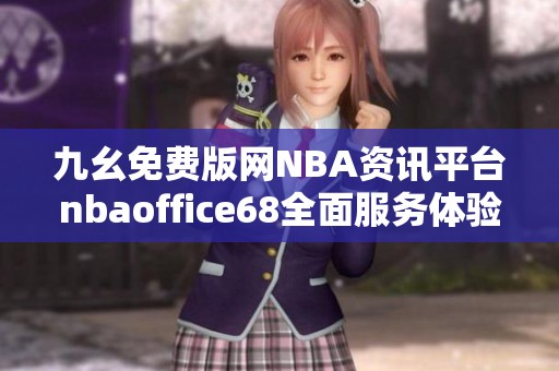 九幺免费版网NBA资讯平台nbaoffice68全面服务体验介绍