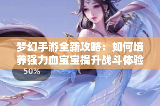梦幻手游全新攻略：如何培养强力血宝宝提升战斗体验