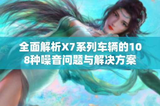 全面解析X7系列车辆的108种噪音问题与解决方案
