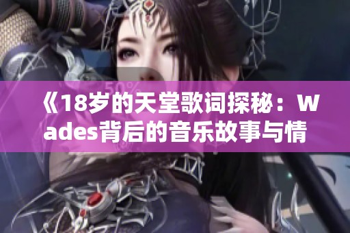 《18岁的天堂歌词探秘：Wades背后的音乐故事与情感》