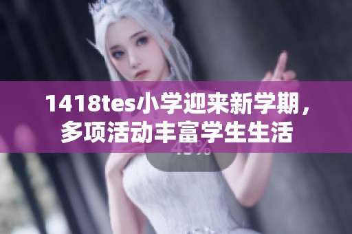 1418tes小学迎来新学期，多项活动丰富学生生活